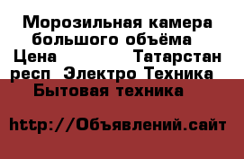 Морозильная камера большого объёма › Цена ­ 35 000 - Татарстан респ. Электро-Техника » Бытовая техника   